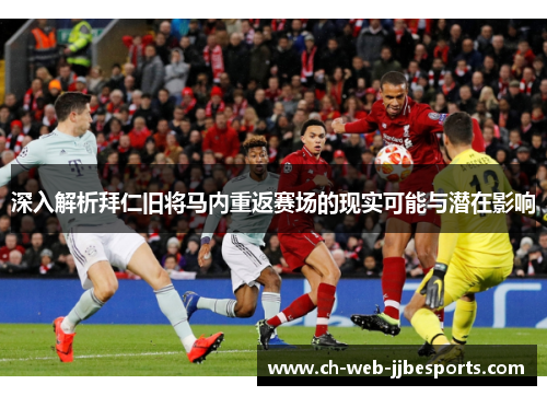 深入解析拜仁旧将马内重返赛场的现实可能与潜在影响