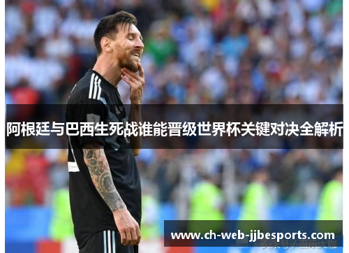 阿根廷与巴西生死战谁能晋级世界杯关键对决全解析