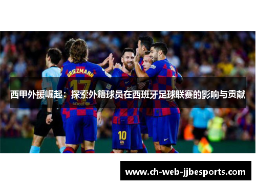 西甲外援崛起：探索外籍球员在西班牙足球联赛的影响与贡献