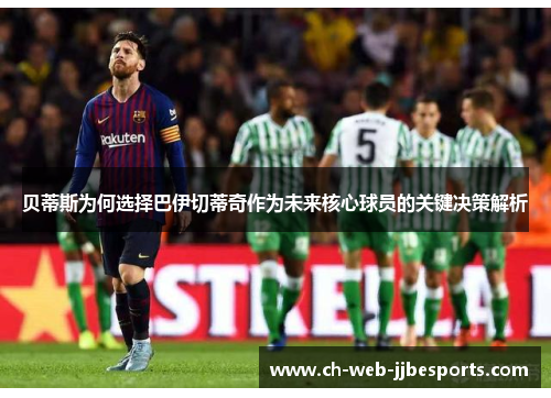 贝蒂斯为何选择巴伊切蒂奇作为未来核心球员的关键决策解析 贝蒂斯为何选择巴伊切蒂奇作为未来核心球员的关键决策解析