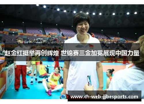 赵金红挺举再创辉煌 世锦赛三金加冕展现中国力量 赵金红挺举再创辉煌 世锦赛三金加冕展现中国力量