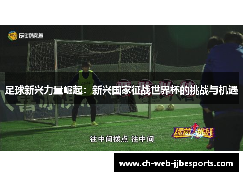 足球新兴力量崛起:新兴国家征战世界杯的挑战与机遇 足球新兴力量崛起:新兴国家征战世界杯的挑战与机遇