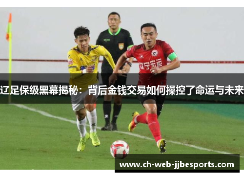 辽足保级黑幕揭秘:背后金钱交易如何操控了命运与未来 辽足保级黑幕揭秘:背后金钱交易如何操控了命运与未来