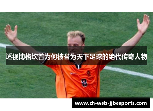透视博格坎普为何被誉为天下足球的绝代传奇人物 透视博格坎普为何被誉为天下足球的绝代传奇人物