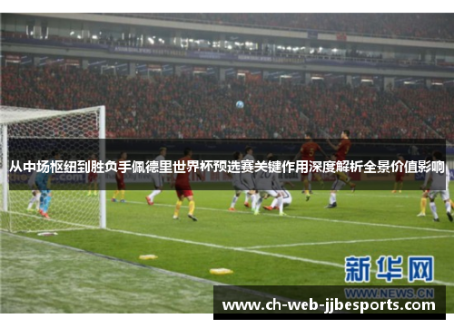 从中场枢纽到胜负手佩德里世界杯预选赛关键作用深度解析全景价值影响