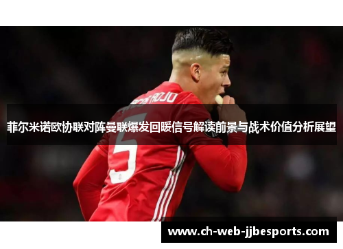 菲尔米诺欧协联对阵曼联爆发回暖信号解读前景与战术价值分析展望
