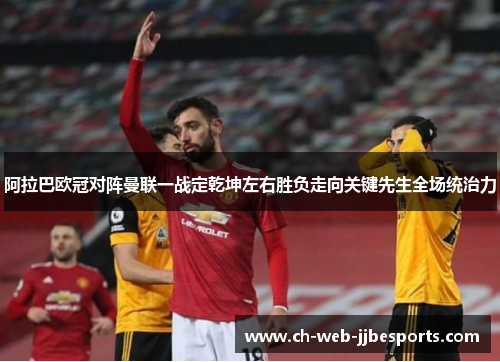 阿拉巴欧冠对阵曼联一战定乾坤左右胜负走向关键先生全场统治力