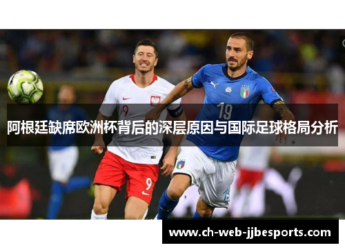 阿根廷缺席欧洲杯背后的深层原因与国际足球格局分析