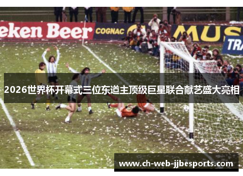 2026世界杯开幕式三位东道主顶级巨星联合献艺盛大亮相