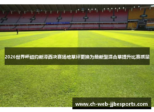 2026世界杯纽约新泽西决赛场地草坪更换为最新型混合草提升比赛质量