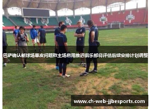 巴萨确认新球场草皮问题致主场启用推迟俱乐部将评估后续安排计划调整