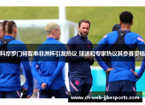 科摩罗门将客串非洲杯引发热议 球迷和专家热议其参赛资格