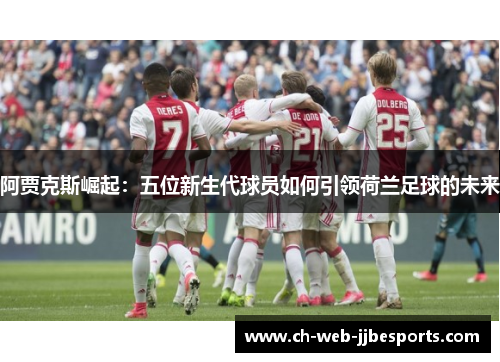 阿贾克斯崛起：五位新生代球员如何引领荷兰足球的未来