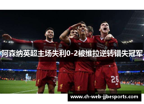 阿森纳英超主场失利0-2被维拉逆转错失冠军
