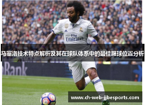 马塞洛技术特点解析及其在球队体系中的最佳踢球位置分析