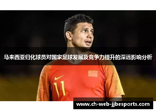 马来西亚归化球员对国家足球发展及竞争力提升的深远影响分析