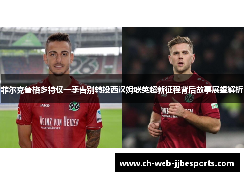 菲尔克鲁格多特仅一季告别转投西汉姆联英超新征程背后故事展望解析 菲尔克鲁格多特仅一季告别转投西汉姆联英超新征程背后故事展望解析