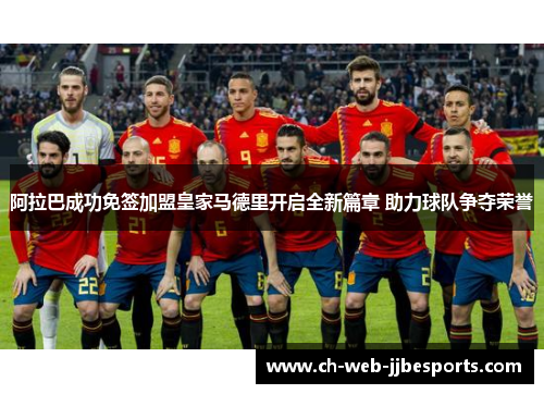阿拉巴成功免签加盟皇家马德里开启全新篇章 助力球队争夺荣誉