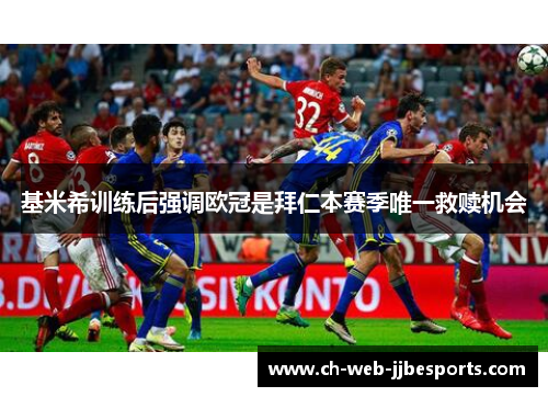 基米希训练后强调欧冠是拜仁本赛季唯一救赎机会 基米希训练后强调欧冠是拜仁本赛季唯一救赎机会