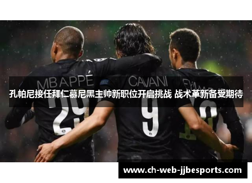 孔帕尼接任拜仁慕尼黑主帅新职位开启挑战 战术革新备受期待